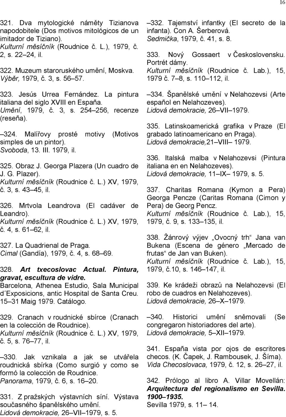 Malířovy prosté motivy (Motivos simples de un pintor). Svoboda, 13. III. 1979, il. 325. Obraz J. Georga Plazera (Un cuadro de J. G. Plazer). Kulturní měsíčník (Roudnice č. L.) XV, 1979, č. 3, s.