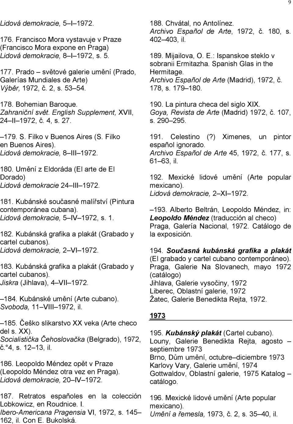 Filko en Buenos Aires). Lidová demokracie, 8 III 1972. 180. Umění z Eldoráda (El arte de El Dorado) Lidová demokracie 24 III 1972. 181. Kubánské současné malířství (Pintura contemporánea cubana).