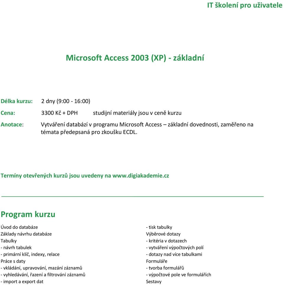 Úvod do databáze Základy návrhu databáze Tabulky - návrh tabulek - primární klíč, indexy, relace Práce s daty - vkládání, upravování, mazání záznamů -