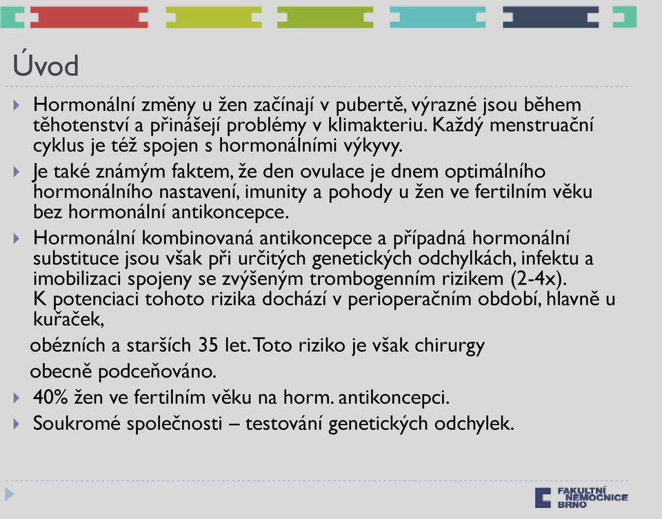 Hormonální kombinovaná antikoncepce a případná hormonální substituce jsou však při určitých genetických odchylkách, infektu a imobilizaci spojeny se zvýšeným trombogenním rizikem (2-4x).