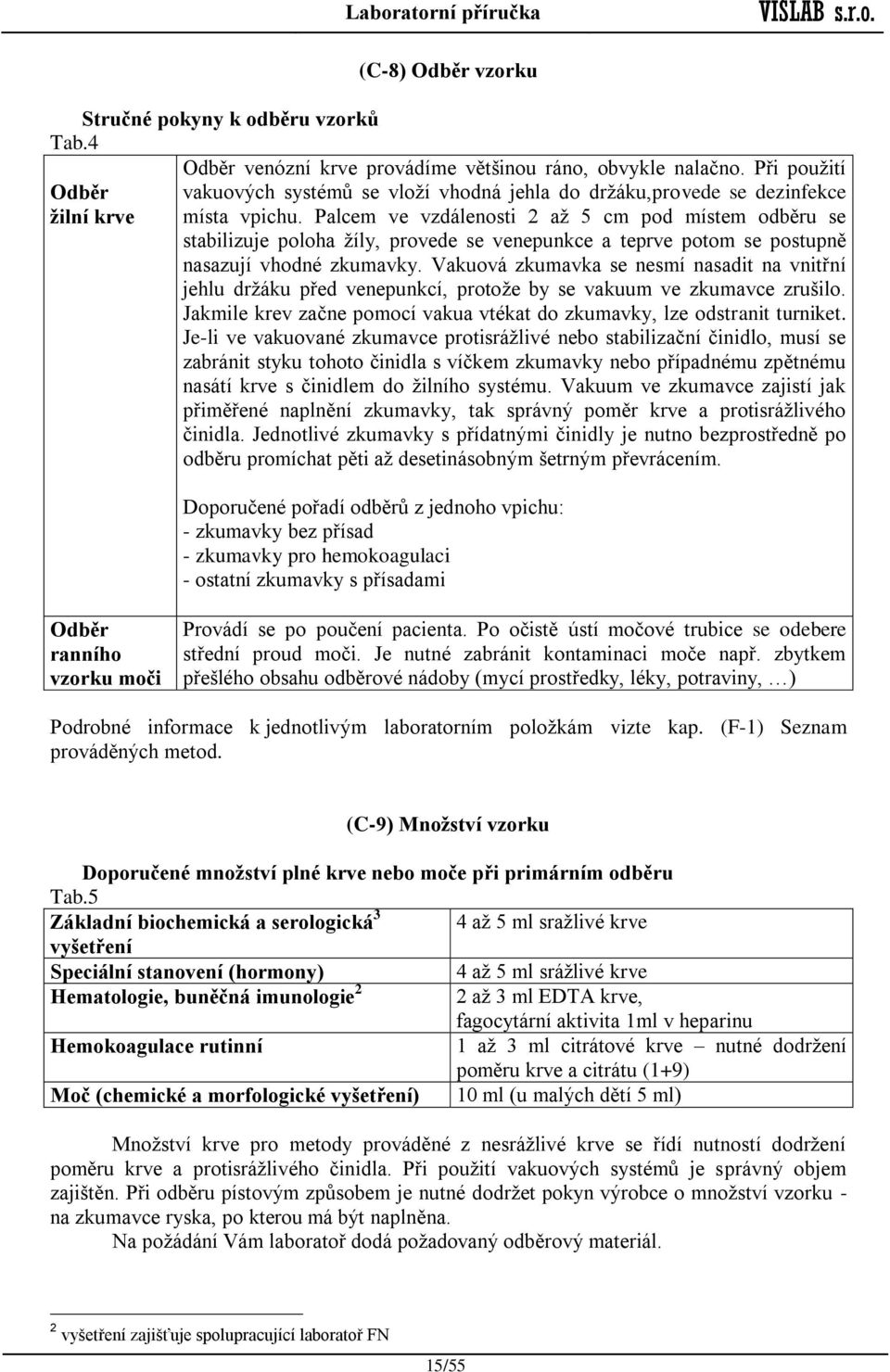 Palcem ve vzdálenosti 2 až 5 cm pod místem odběru se stabilizuje poloha žíly, provede se venepunkce a teprve potom se postupně nasazují vhodné zkumavky.