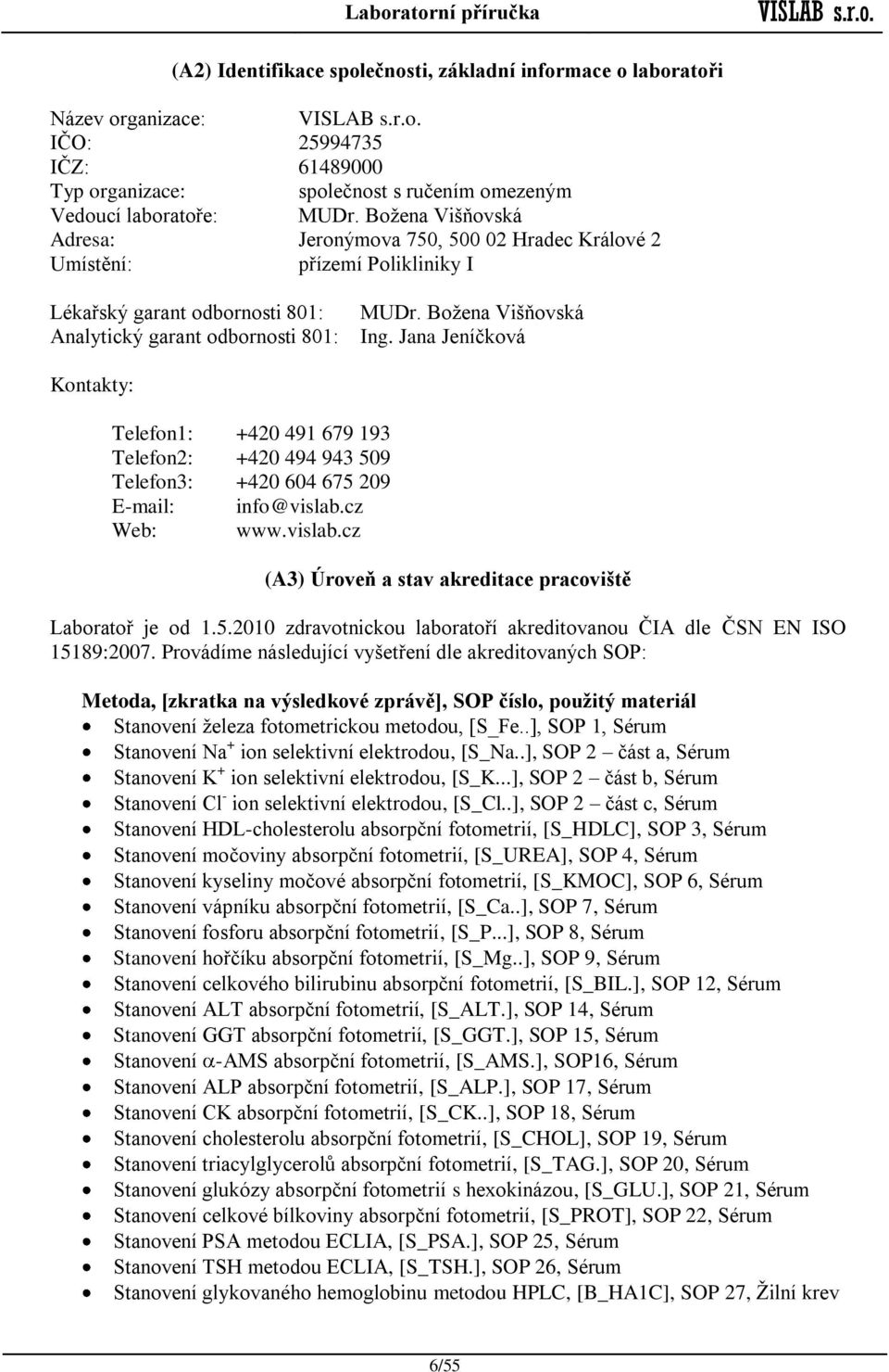 Jana Jeníčková Kontakty: Telefon1: +420 491 679 193 Telefon2: +420 494 943 509 Telefon3: +420 604 675 209 E-mail: info@vislab.cz Web: www.vislab.cz (A3) Úroveň a stav akreditace pracoviště Laboratoř je od 1.