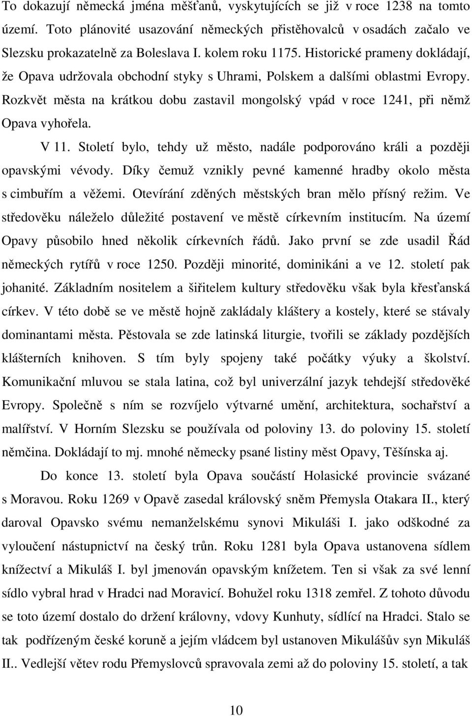 Rozkvět města na krátkou dobu zastavil mongolský vpád v roce 1241, při němž Opava vyhořela. V 11. Století bylo, tehdy už město, nadále podporováno králi a později opavskými vévody.