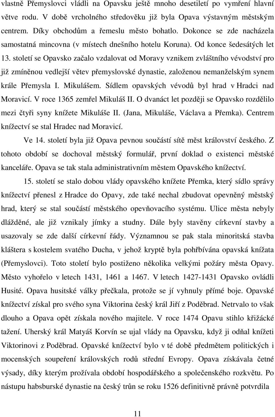 století se Opavsko začalo vzdalovat od Moravy vznikem zvláštního vévodství pro již zmíněnou vedlejší větev přemyslovské dynastie, založenou nemanželským synem krále Přemysla I. Mikulášem.