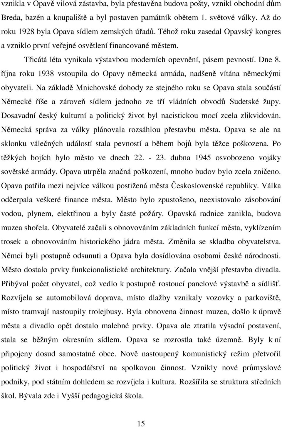 Třicátá léta vynikala výstavbou moderních opevnění, pásem pevností. Dne 8. října roku 1938 vstoupila do Opavy německá armáda, nadšeně vítána německými obyvateli.