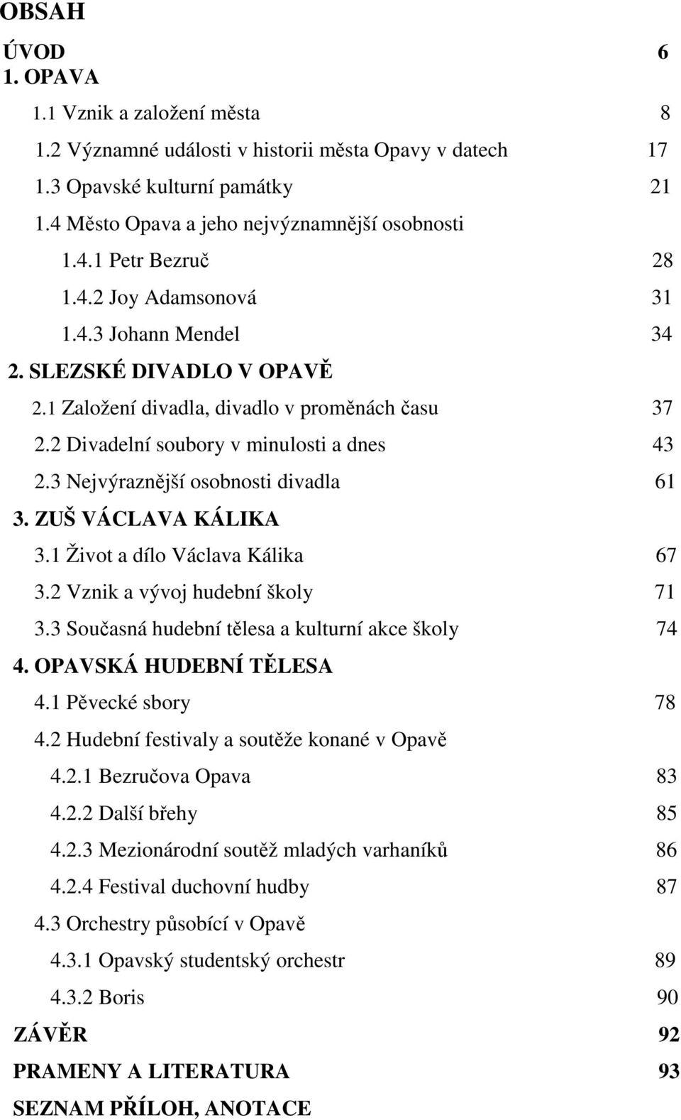 3 Nejvýraznější osobnosti divadla 61 3. ZUŠ VÁCLAVA KÁLIKA 3.1 Život a dílo Václava Kálika 67 3.2 Vznik a vývoj hudební školy 71 3.3 Současná hudební tělesa a kulturní akce školy 74 4.