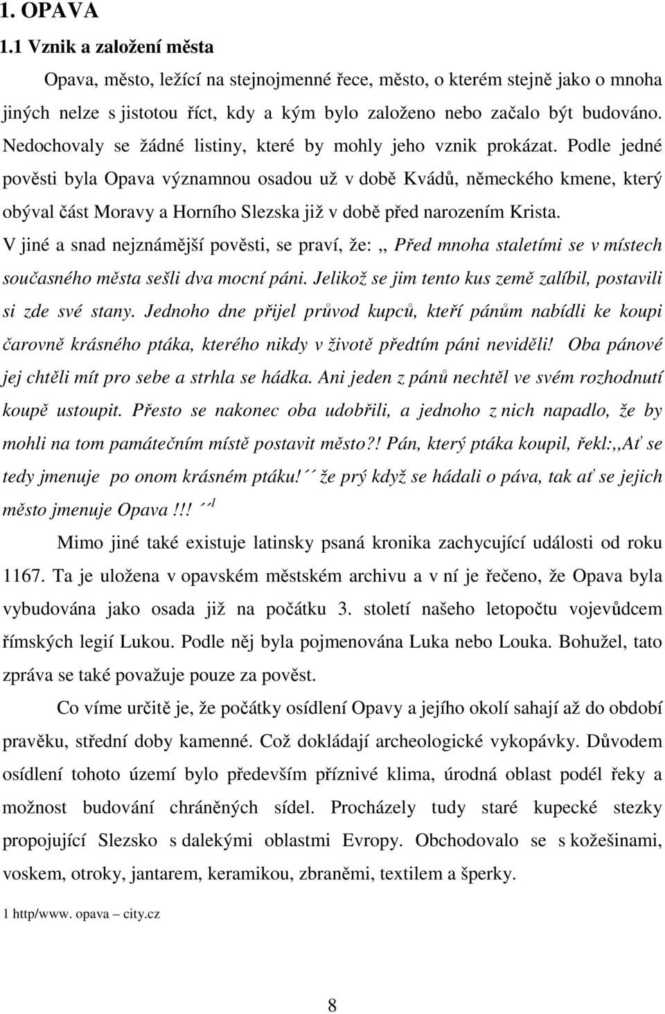 Podle jedné pověsti byla Opava významnou osadou už v době Kvádů, německého kmene, který obýval část Moravy a Horního Slezska již v době před narozením Krista.