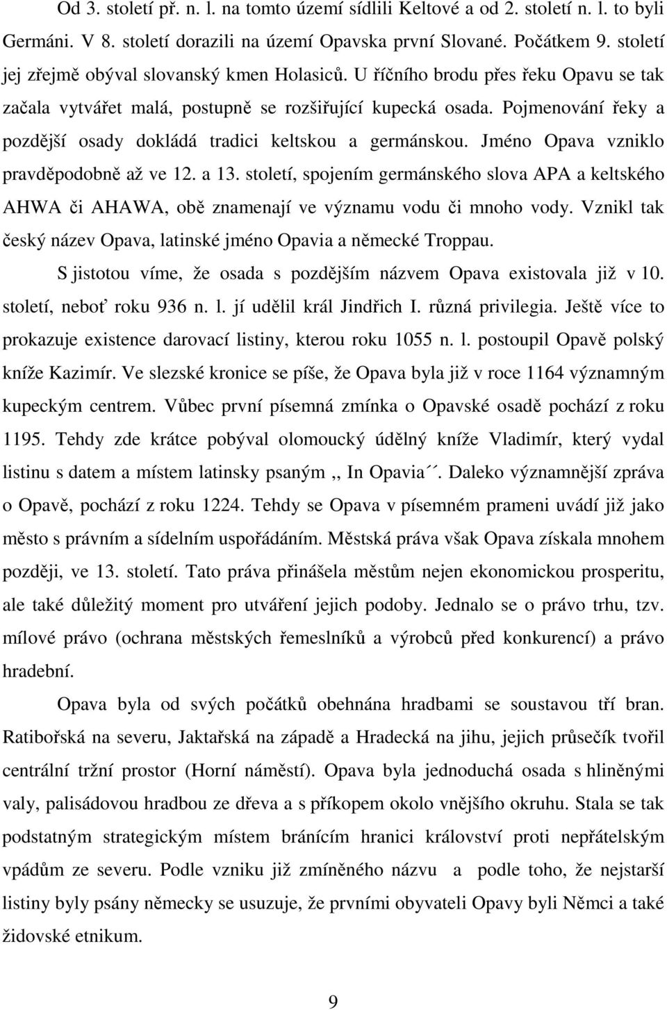 Pojmenování řeky a pozdější osady dokládá tradici keltskou a germánskou. Jméno Opava vzniklo pravděpodobně až ve 12. a 13.