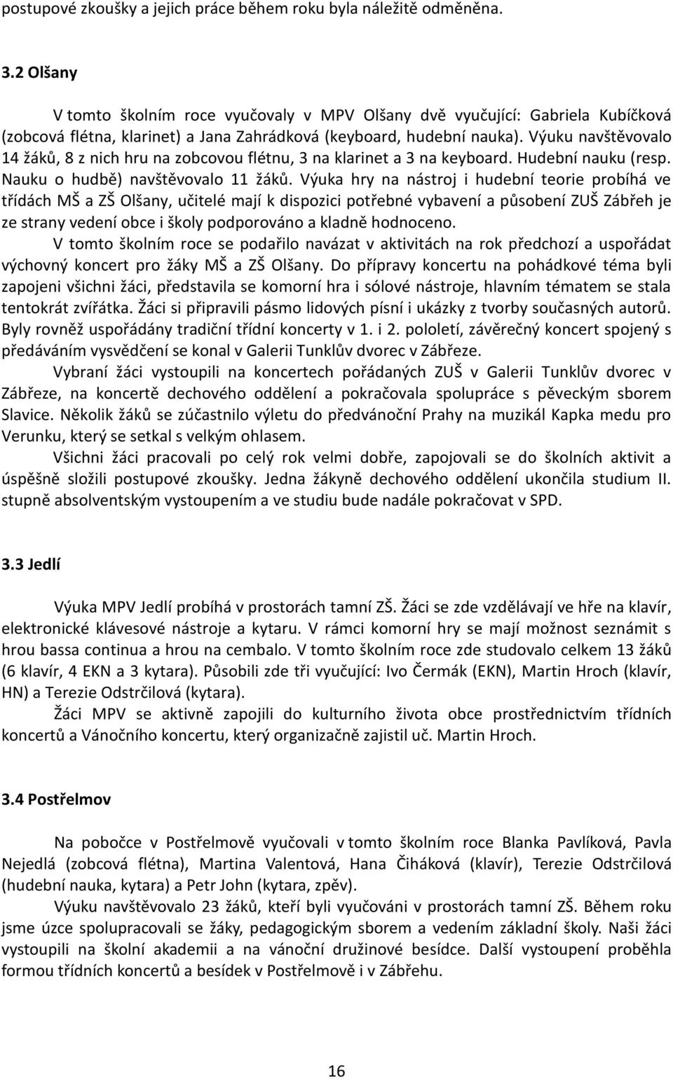 Výuku navštěvovalo 14 žáků, 8 z nich hru na zobcovou flétnu, 3 na klarinet a 3 na keyboard. Hudební nauku (resp. Nauku o hudbě) navštěvovalo 11 žáků.