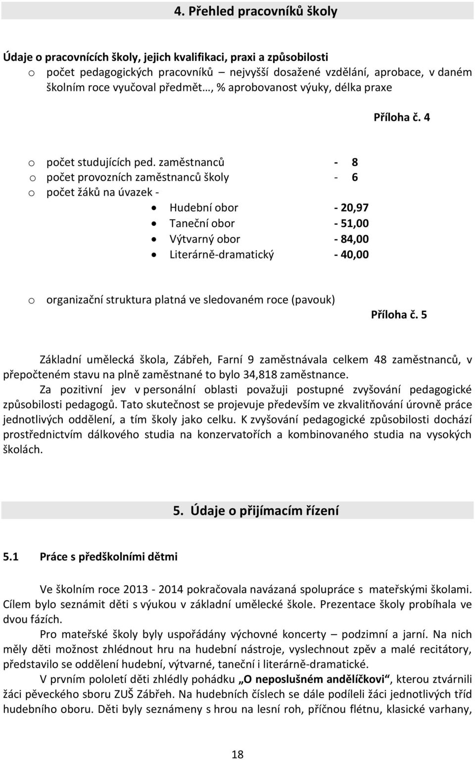 zaměstnanců - 8 o počet provozních zaměstnanců školy - 6 o počet žáků na úvazek - Hudební obor - 20,97 Taneční obor - 51,00 Výtvarný obor - 84,00 Literárně-dramatický - 40,00 o organizační struktura