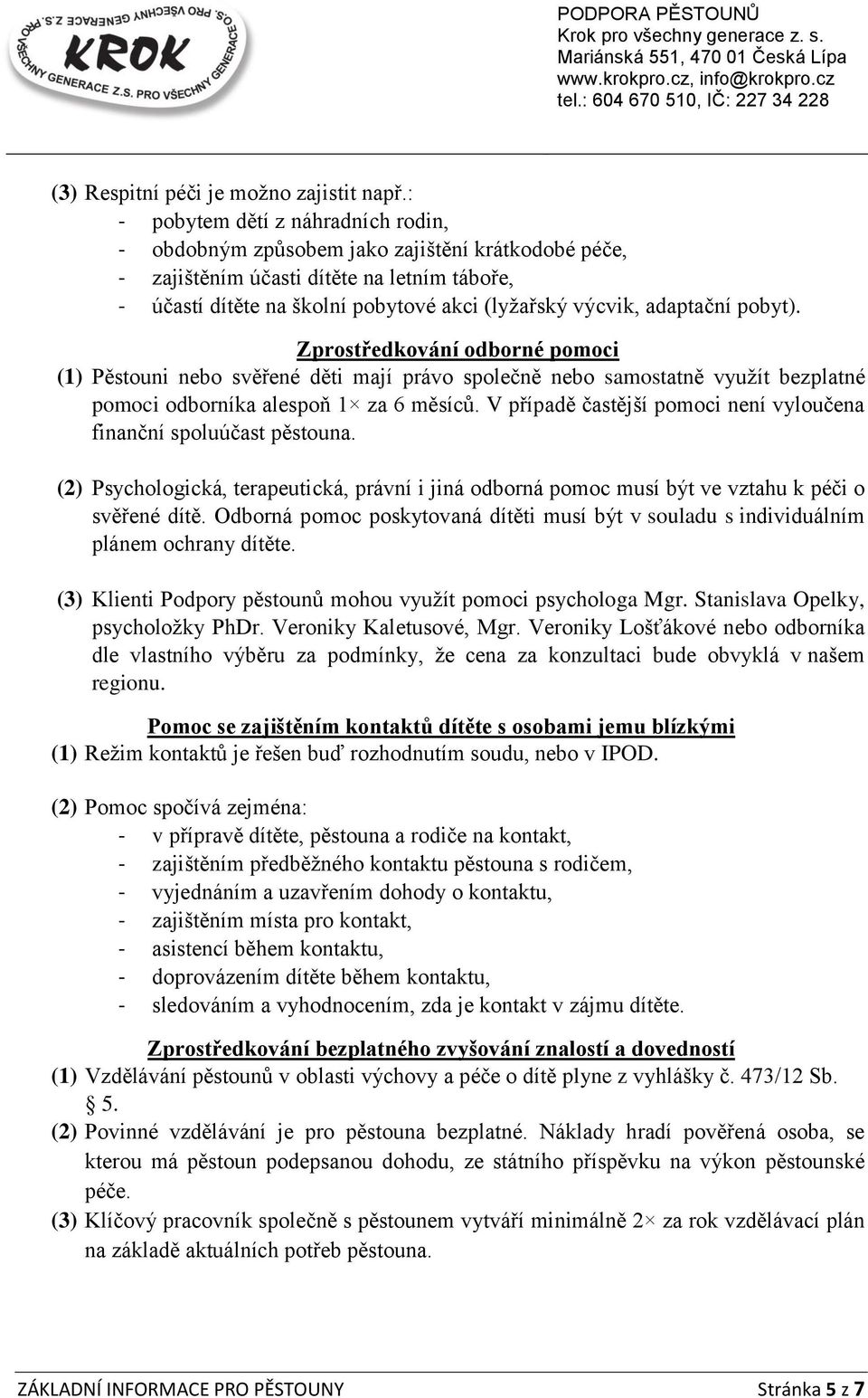 adaptační pobyt). Zprostředkování odborné pomoci (1) Pěstouni nebo svěřené děti mají právo společně nebo samostatně využít bezplatné pomoci odborníka alespoň 1 za 6 měsíců.