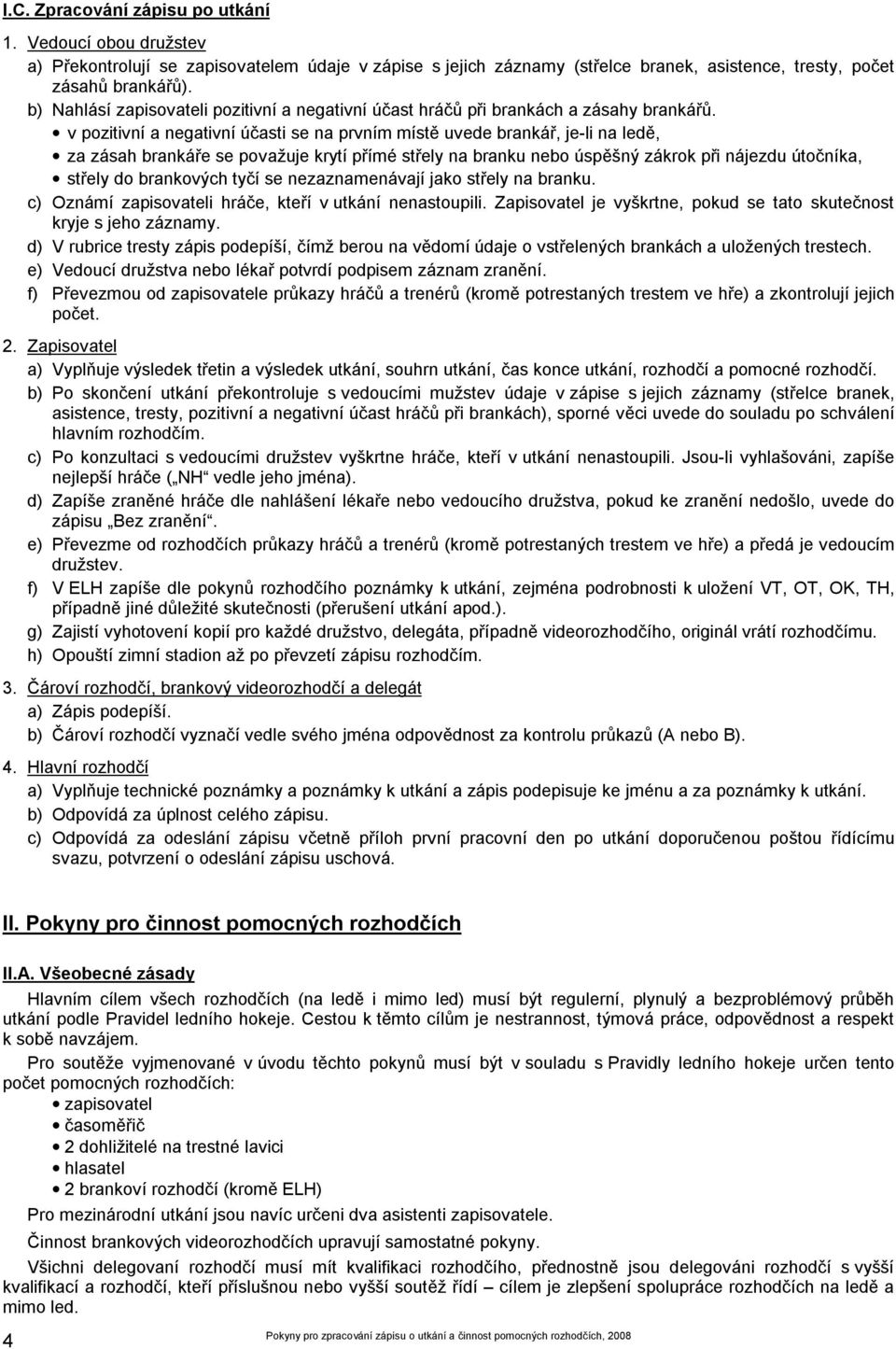 v pozitivní a negativní účasti se na prvním místě uvede brankář, je-li na ledě, za zásah brankáře se považuje krytí přímé střely na branku nebo úspěšný zákrok při nájezdu útočníka, střely do