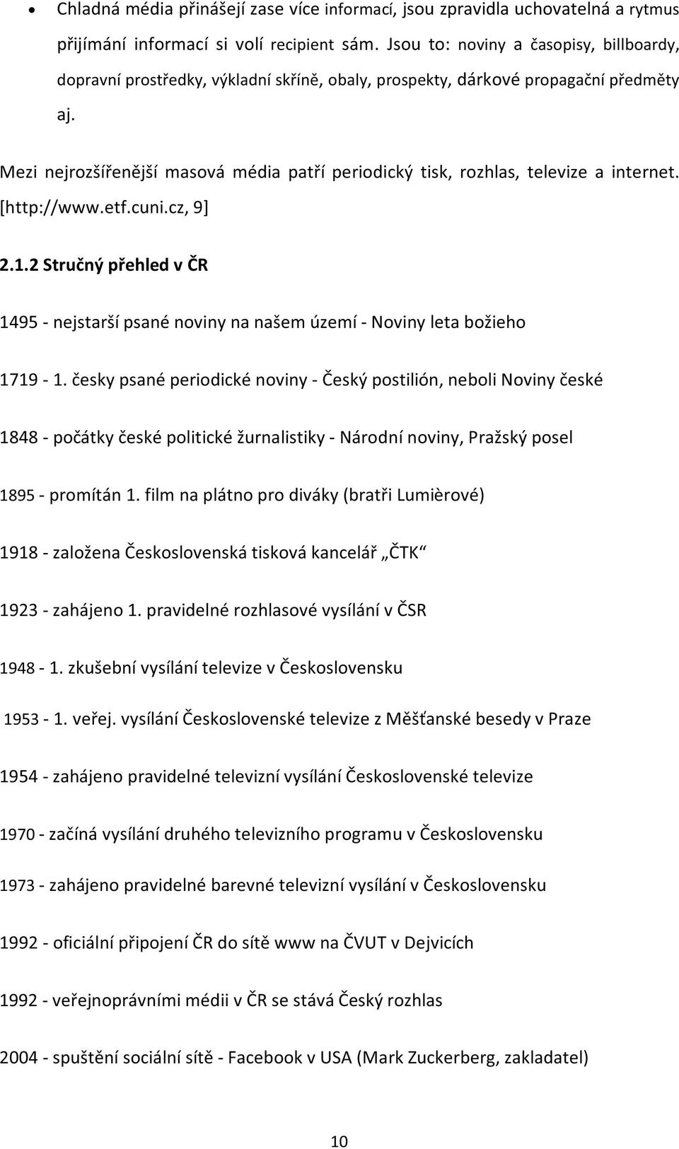 Mezi nejrozšířenější masová média patří periodický tisk, rozhlas, televize a internet. [http://www.etf.cuni.cz, 9] 2.1.