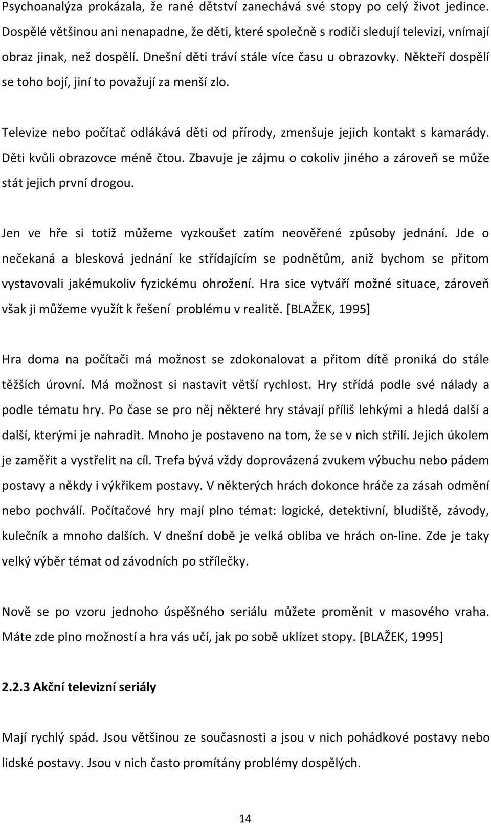 Děti kvůli obrazovce méně čtou. Zbavuje je zájmu o cokoliv jiného a zároveň se může stát jejich první drogou. Jen ve hře si totiž můžeme vyzkoušet zatím neověřené způsoby jednání.