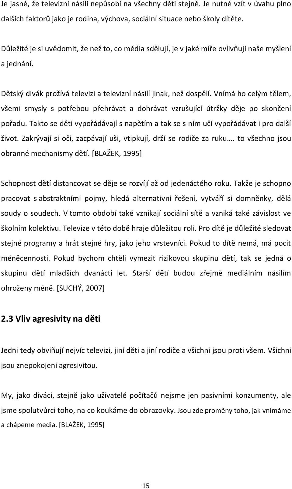 Vnímá ho celým tělem, všemi smysly s potřebou přehrávat a dohrávat vzrušující útržky děje po skončení pořadu. Takto se děti vypořádávají s napětím a tak se s ním učí vypořádávat i pro další život.