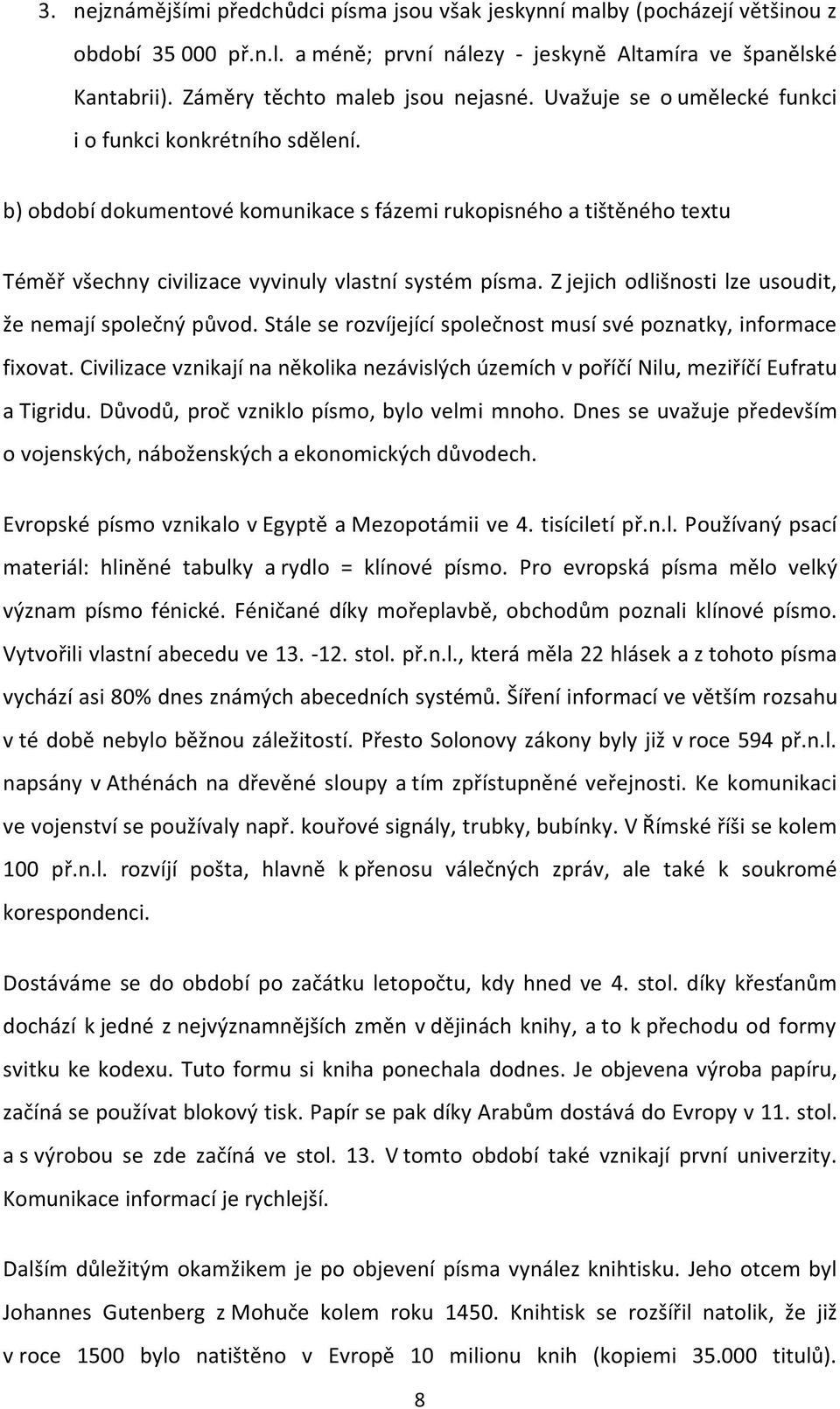 b) období dokumentové komunikace s fázemi rukopisného a tištěného textu Téměř všechny civilizace vyvinuly vlastní systém písma. Z jejich odlišnosti lze usoudit, že nemají společný původ.