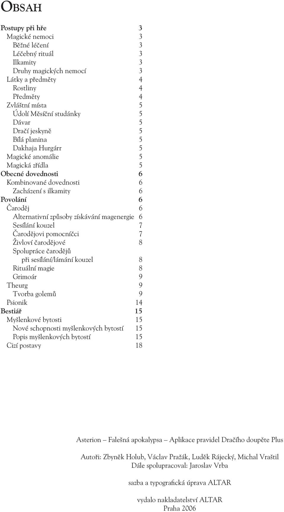 získávání magenergie 6 Sesílání kouzel 7 Čarodějovi pomocníčci 7 Živloví čarodějové 8 Spolupráce čarodějů při sesílání/lámání kouzel 8 Rituální magie 8 Grimoár 9 Theurg 9 Tvorba golemů 9 Psionik 14