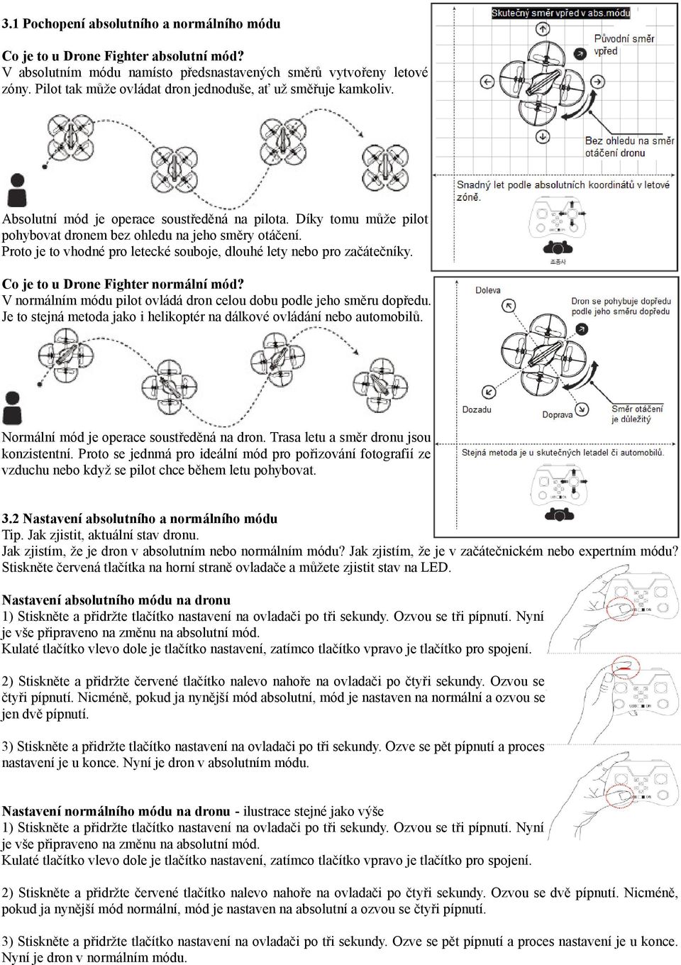 Proto je to vhodné pro letecké souboje, dlouhé lety nebo pro začátečníky. Co je to u Drone Fighter normální mód? V normálním módu pilot ovládá dron celou dobu podle jeho směru dopředu.