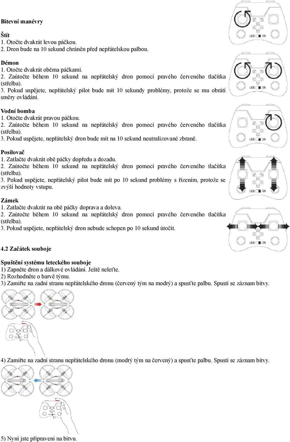 Zaútočte během 10 sekund na nepřátelský dron pomocí pravého červeného tlačítka (střelba). 3. Pokud uspějete, nepřátelský dron bude mít na 10 sekund neutralizované zbraně. Posilovač 1.