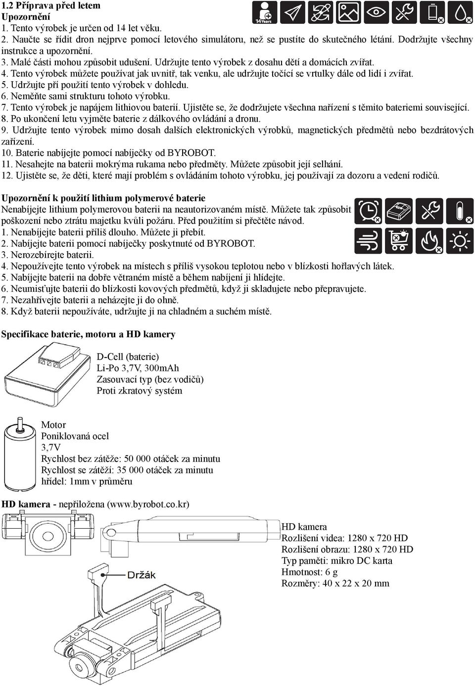 Tento výrobek můžete používat jak uvnitř, tak venku, ale udržujte točící se vrtulky dále od lidí i zvířat. 5. Udržujte pří použití tento výrobek v dohledu. 6. Neměňte sami strukturu tohoto výrobku. 7.