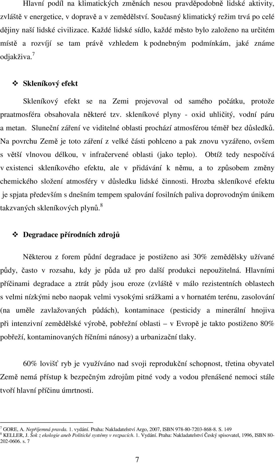 7 Skleníkový efekt Skleníkový efekt se na Zemi projevoval od samého počátku, protože praatmosféra obsahovala některé tzv. skleníkové plyny - oxid uhličitý, vodní páru a metan.