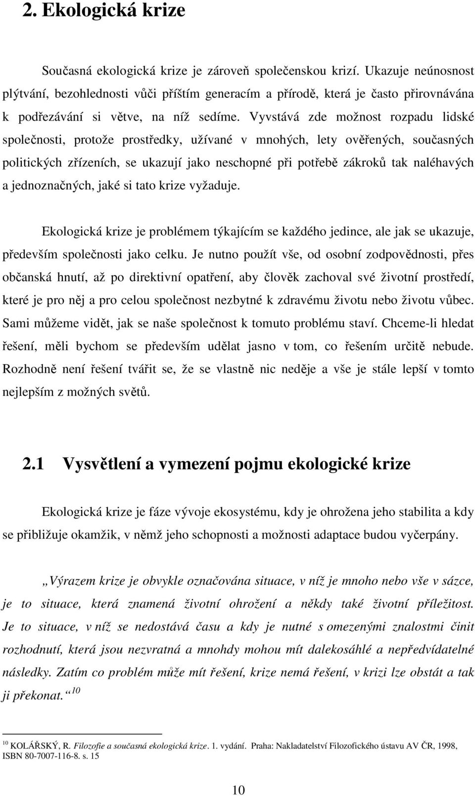 Vyvstává zde možnost rozpadu lidské společnosti, protože prostředky, užívané v mnohých, lety ověřených, současných politických zřízeních, se ukazují jako neschopné při potřebě zákroků tak naléhavých