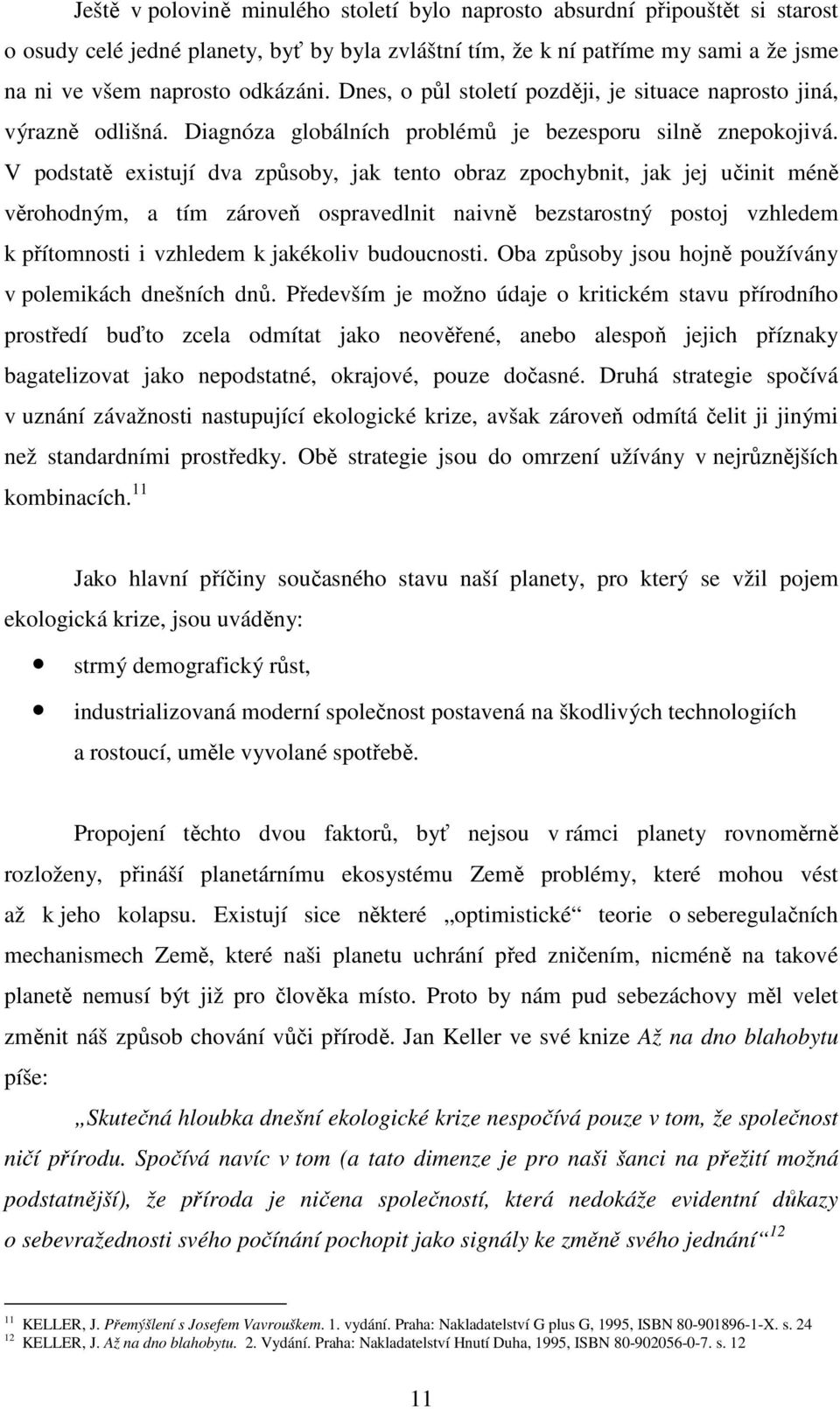 V podstatě existují dva způsoby, jak tento obraz zpochybnit, jak jej učinit méně věrohodným, a tím zároveň ospravedlnit naivně bezstarostný postoj vzhledem k přítomnosti i vzhledem k jakékoliv