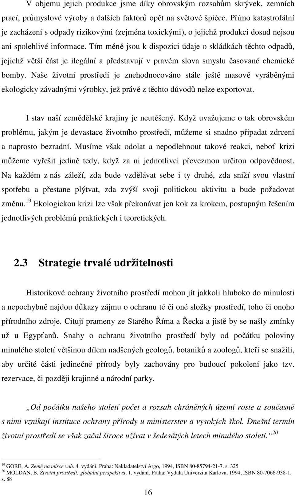 Tím méně jsou k dispozici údaje o skládkách těchto odpadů, jejichž větší část je ilegální a představují v pravém slova smyslu časované chemické bomby.