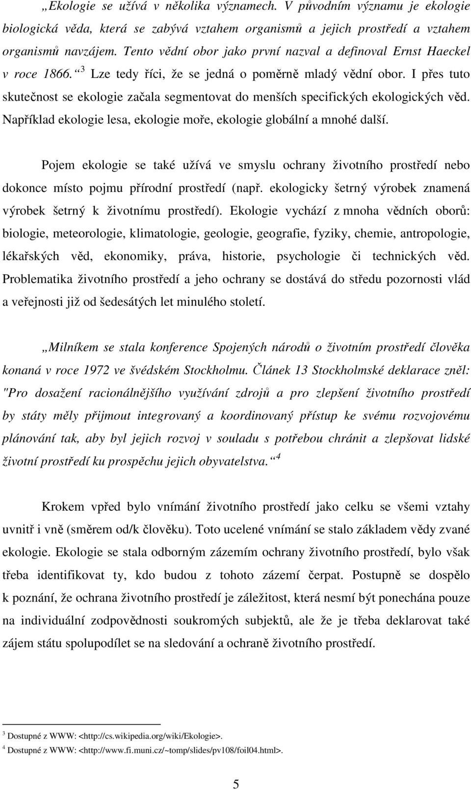 I přes tuto skutečnost se ekologie začala segmentovat do menších specifických ekologických věd. Například ekologie lesa, ekologie moře, ekologie globální a mnohé další.