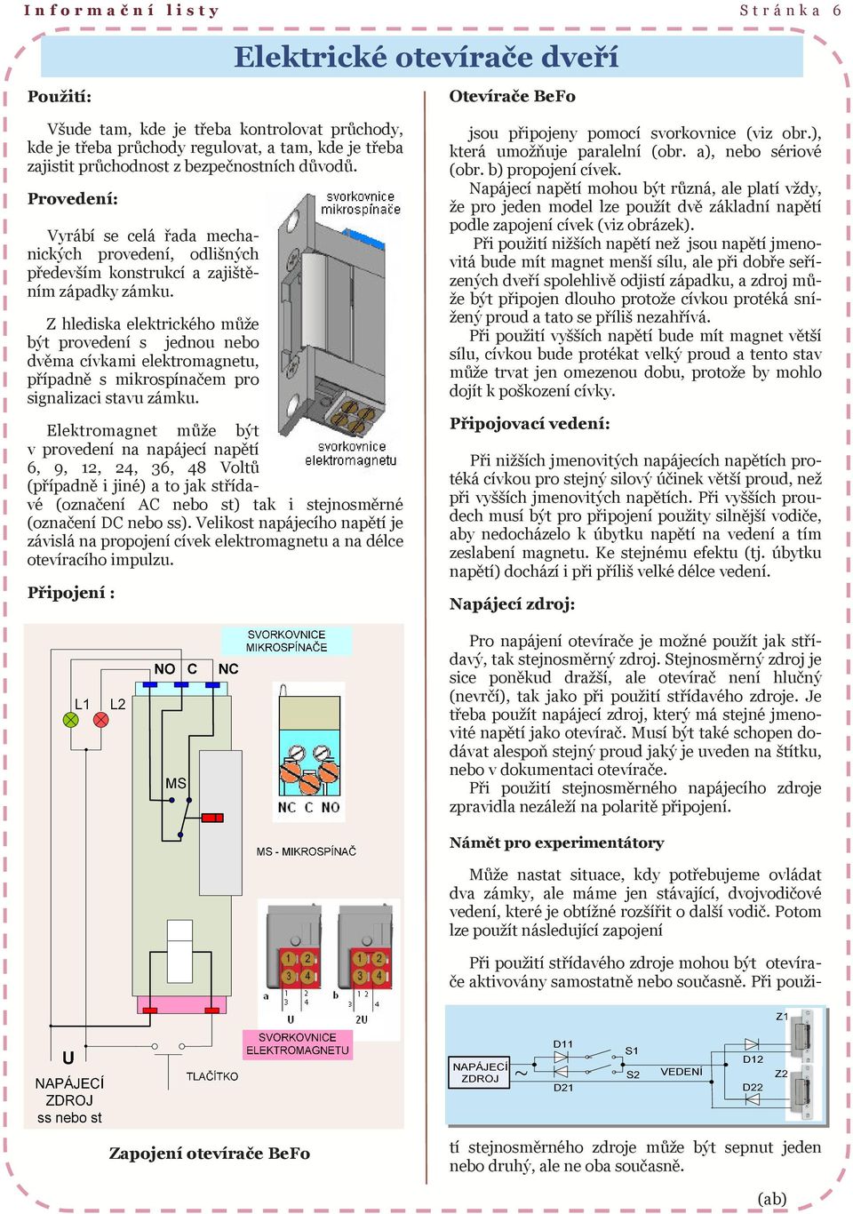 Z hlediska elektrického může být provedení s jednou nebo dvěma cívkami elektromagnetu, případně s mikrospínačem pro signalizaci stavu zámku.