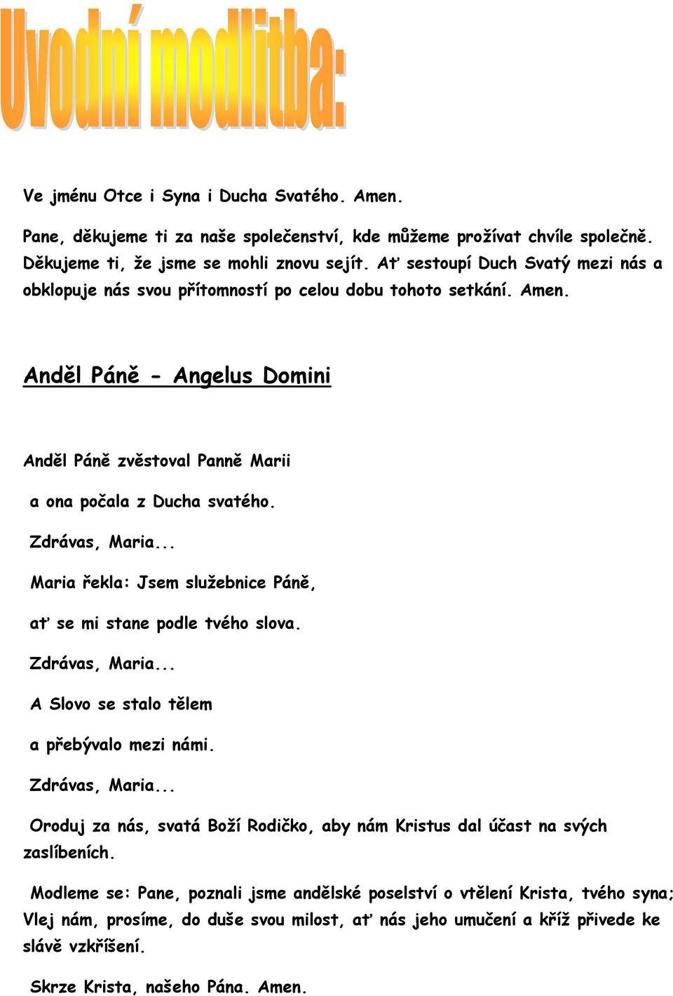 Zdrávas, Maria... Maria řekla: Jsem služebnice Páně, ať se mi stane podle tvého slova. Zdrávas, Maria... A Slovo se stalo tělem a přebývalo mezi námi. Zdrávas, Maria... Oroduj za nás, svatá Boží Rodičko, aby nám Kristus dal účast na svých zaslíbeních.