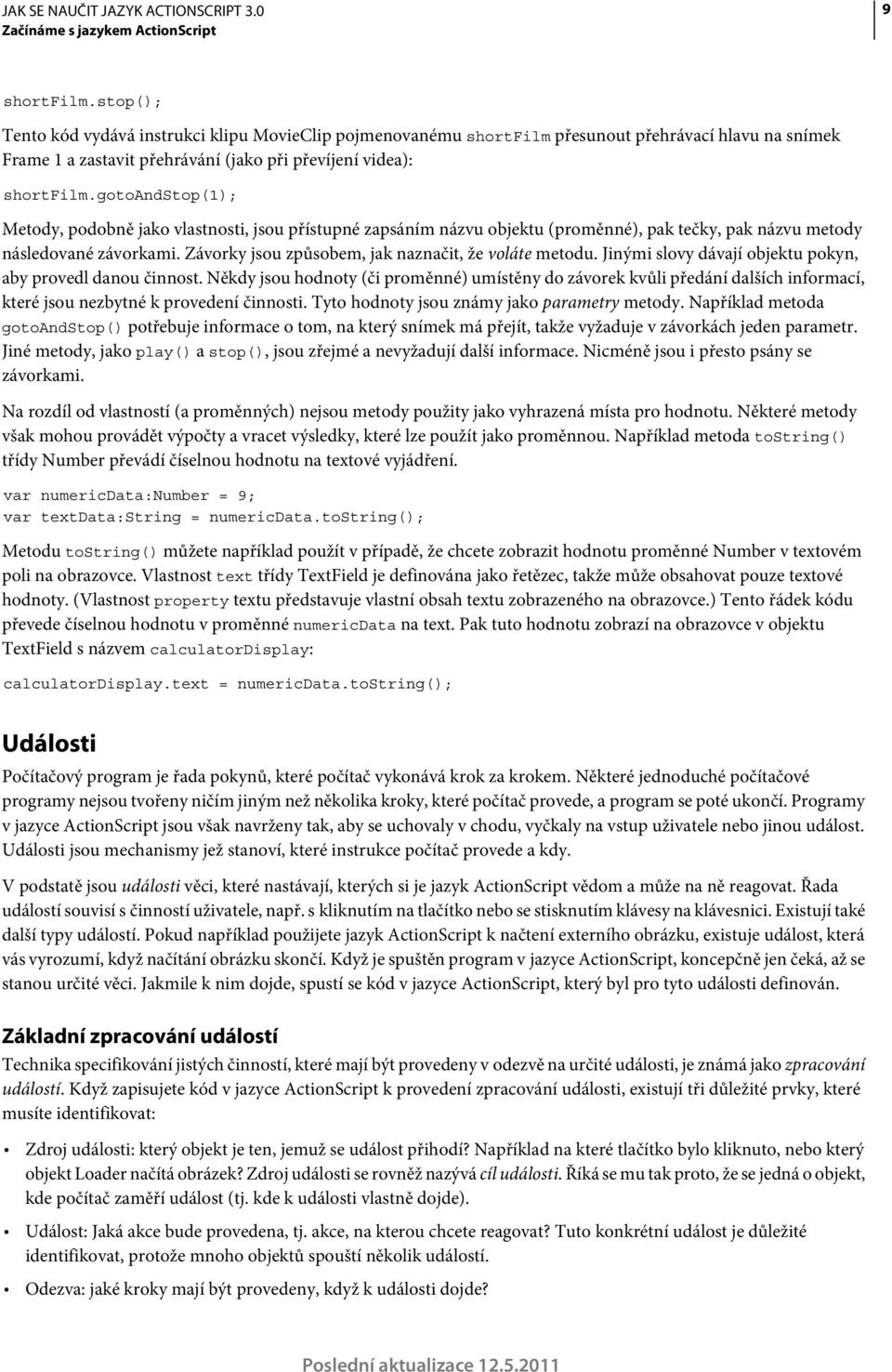 gotoandstop(1); Metody, podobně jako vlastnosti, jsou přístupné zapsáním názvu objektu (proměnné), pak tečky, pak názvu metody následované závorkami.