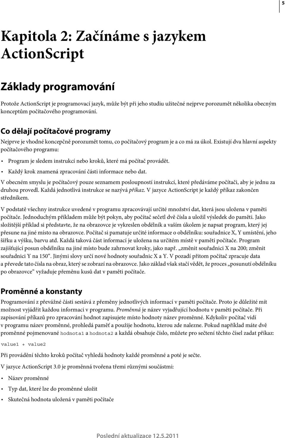 Existují dva hlavní aspekty počítačového programu: Program je sledem instrukcí nebo kroků, které má počítač provádět. Každý krok znamená zpracování části informace nebo dat.