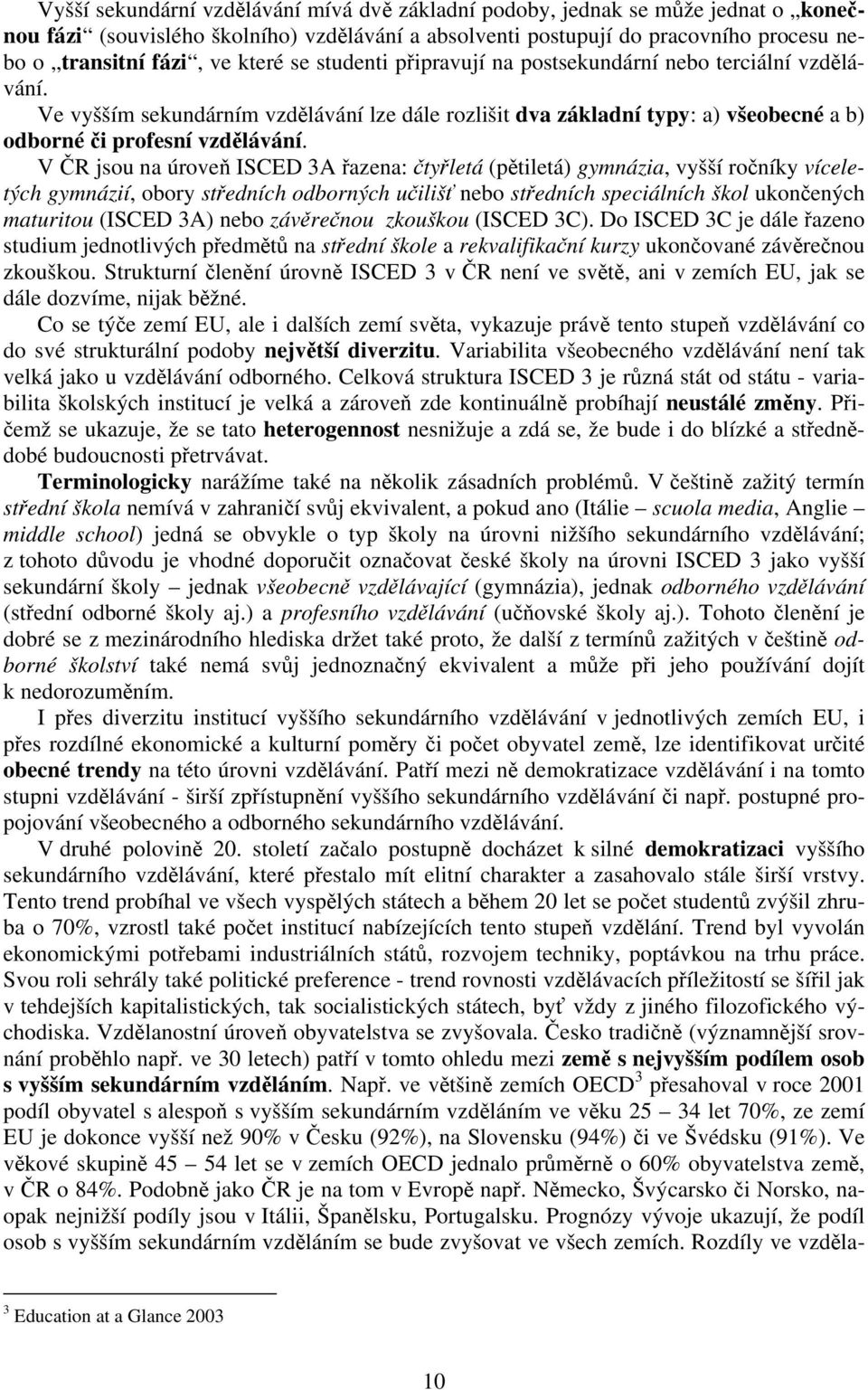 V ČR jsou na úroveň ISCED 3A řazena: čtyřletá (pětiletá) gymnázia, vyšší ročníky víceletých gymnázií, obory středních odborných učilišť nebo středních speciálních škol ukončených maturitou (ISCED 3A)