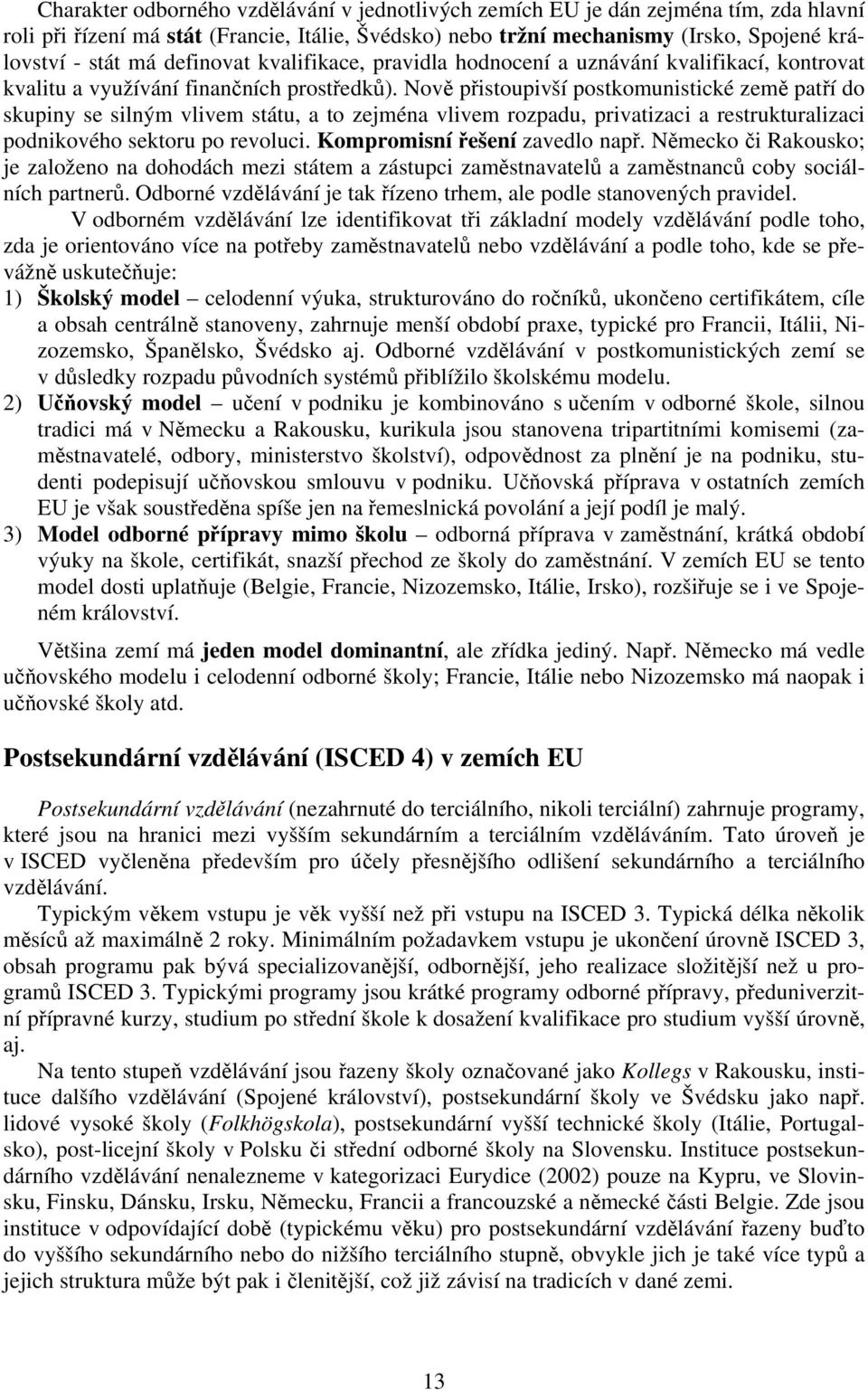 Nově přistoupivší postkomunistické země patří do skupiny se silným vlivem státu, a to zejména vlivem rozpadu, privatizaci a restrukturalizaci podnikového sektoru po revoluci.