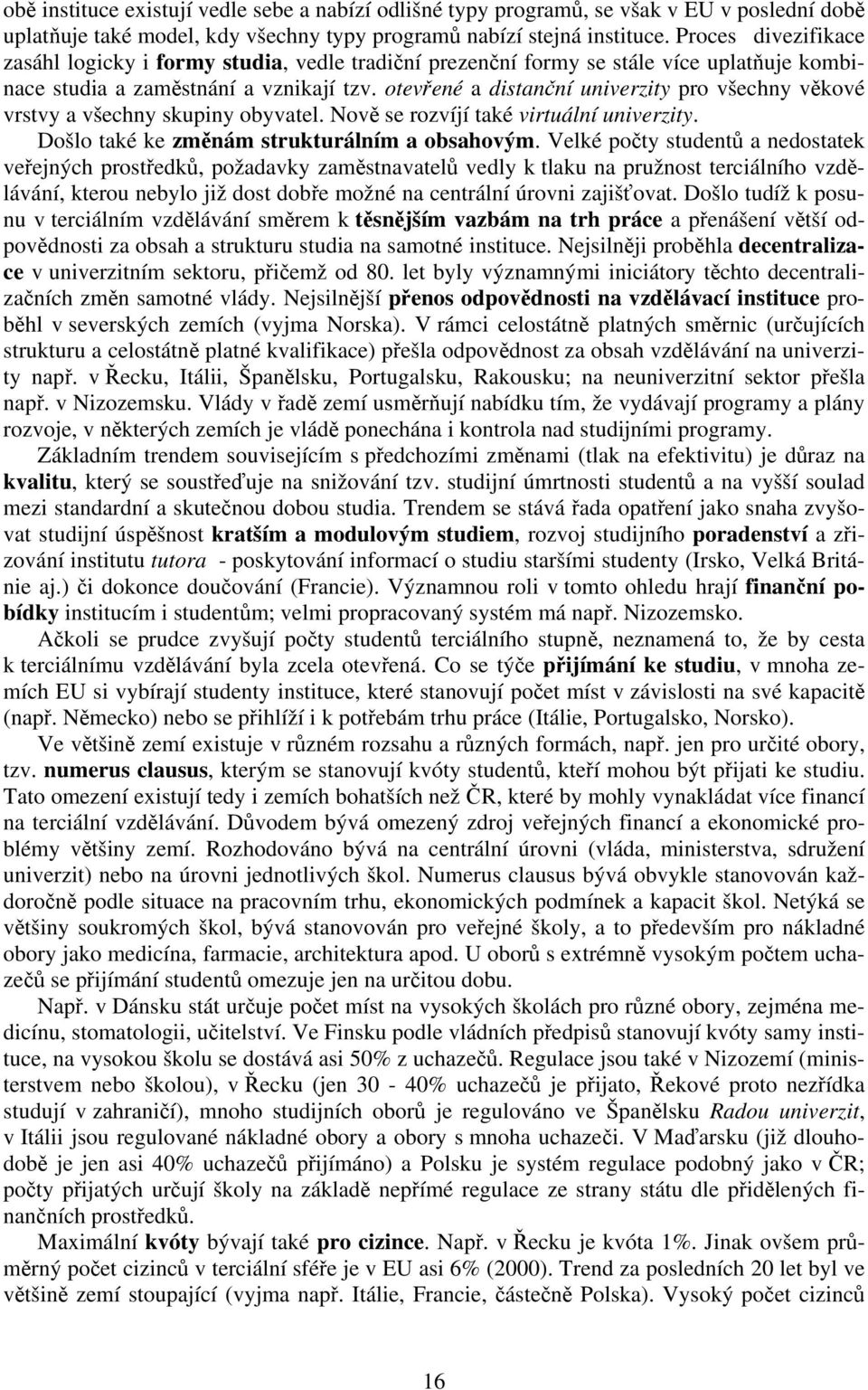 otevřené a distanční univerzity pro všechny věkové vrstvy a všechny skupiny obyvatel. Nově se rozvíjí také virtuální univerzity. Došlo také ke změnám strukturálním a obsahovým.