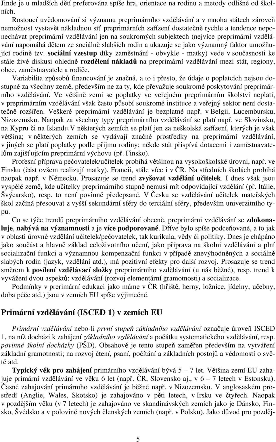 vzdělávání jen na soukromých subjektech (nejvíce preprimární vzdělávání napomáhá dětem ze sociálně slabších rodin a ukazuje se jako významný faktor umožňující rodině tzv.