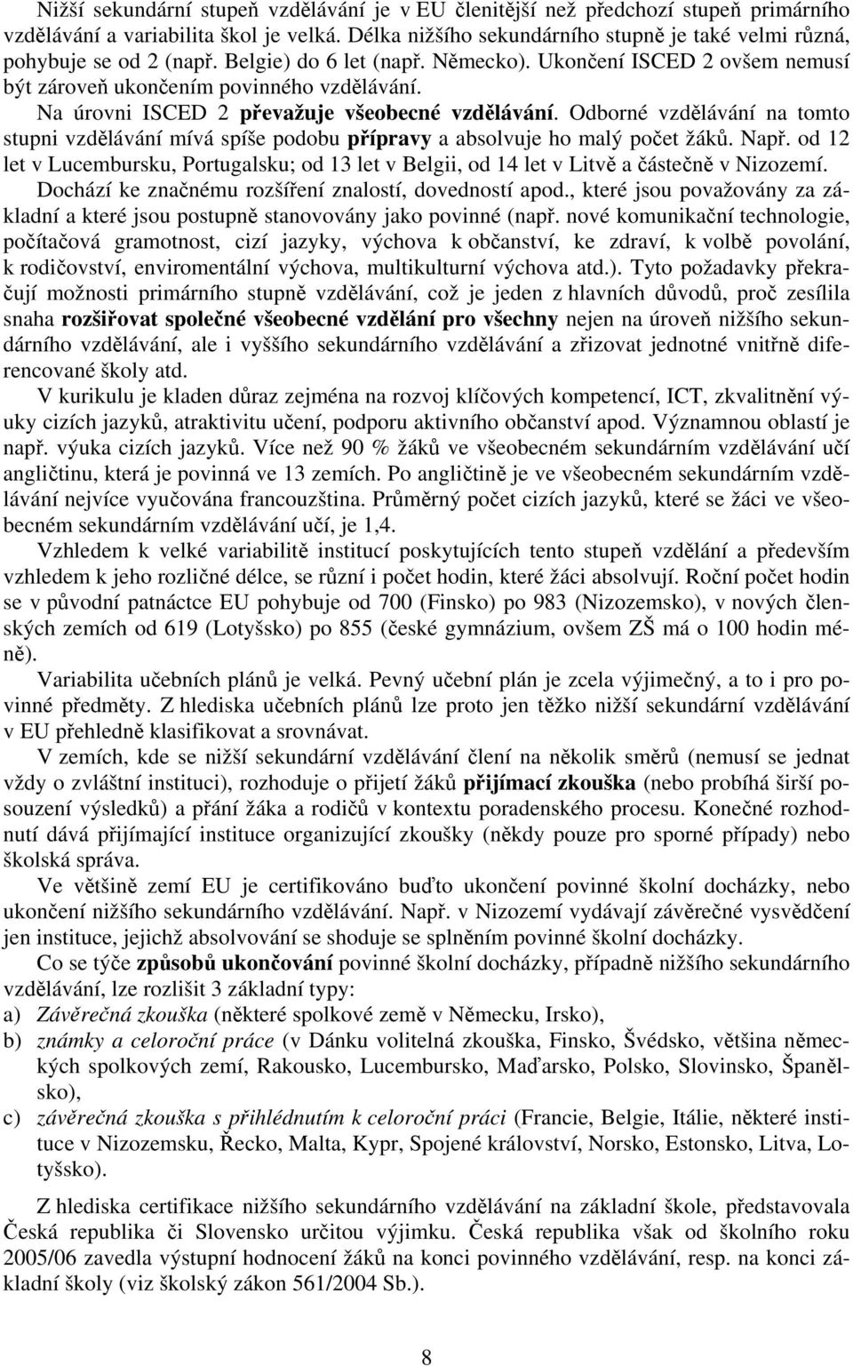 Na úrovni ISCED 2 převažuje všeobecné vzdělávání. Odborné vzdělávání na tomto stupni vzdělávání mívá spíše podobu přípravy a absolvuje ho malý počet žáků. Např.