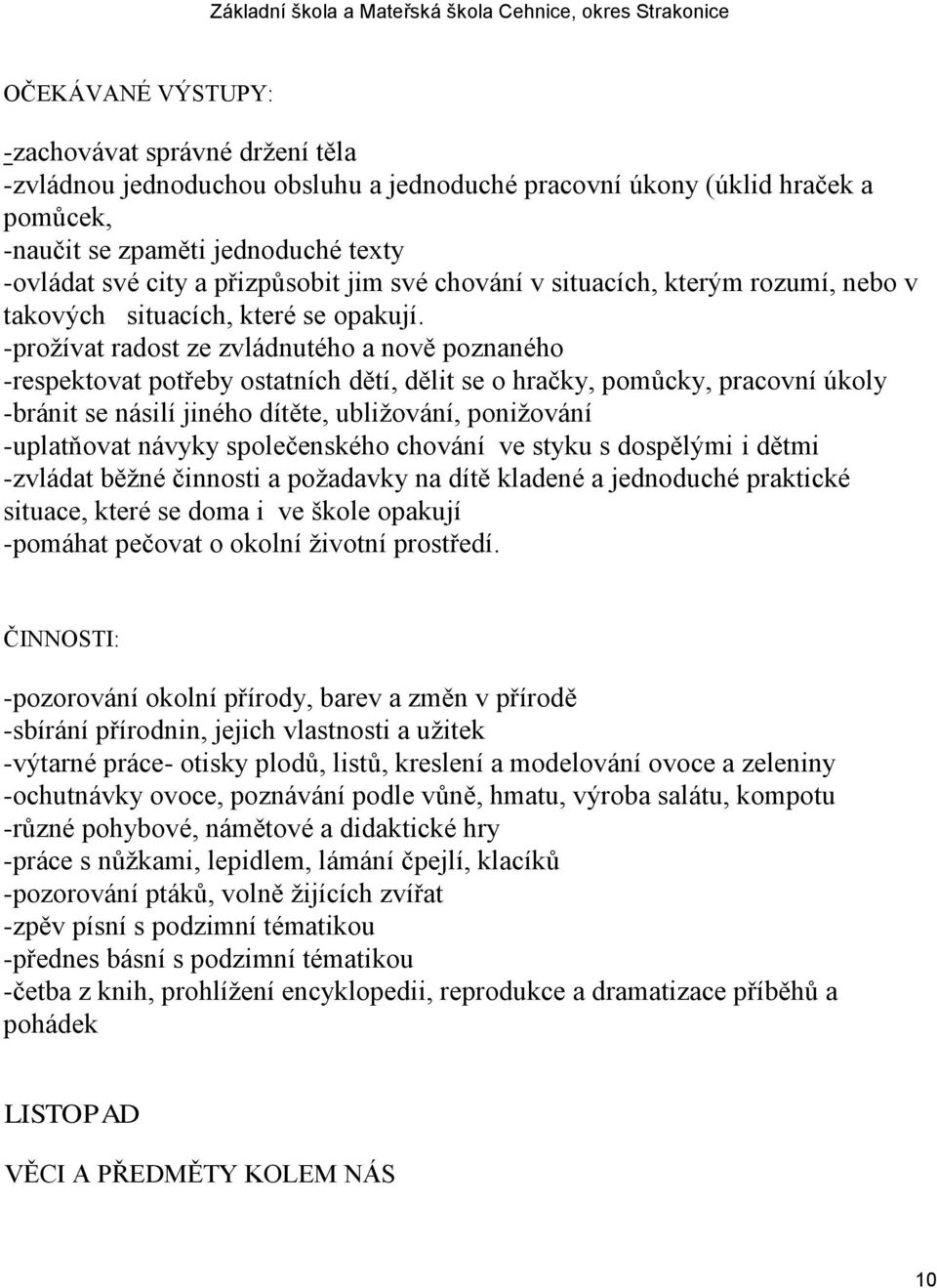 -proţívat radost ze zvládnutého a nově poznaného -respektovat potřeby ostatních dětí, dělit se o hračky, pomůcky, pracovní úkoly -bránit se násilí jiného dítěte, ubliţování, poniţování -uplatňovat