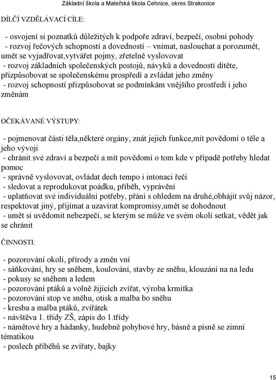 a zvládat jeho změny - rozvoj schopností přizpůsobovat se podmínkám vnějšího prostředí i jeho změnám OČEKÁVANÉ VÝSTUPY: - pojmenovat části těla,některé orgány, znát jejich funkce,mít povědomí o těle