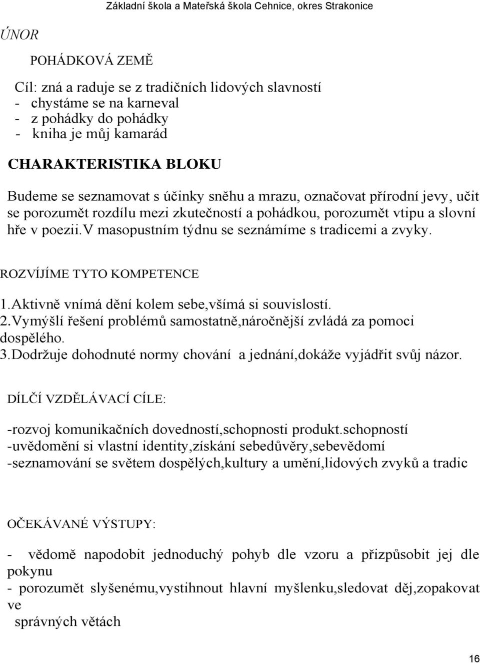 ROZVÍJÍME TYTO KOMPETENCE 1.Aktivně vnímá dění kolem sebe,všímá si souvislostí. 2.Vymýšlí řešení problémů samostatně,náročnější zvládá za pomoci dospělého. 3.