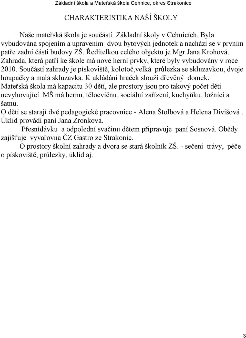 Součástí zahrady je pískoviště, kolotoč,velká průlezka se skluzavkou, dvoje houpačky a malá skluzavka. K ukládání hraček slouţí dřevěný domek.