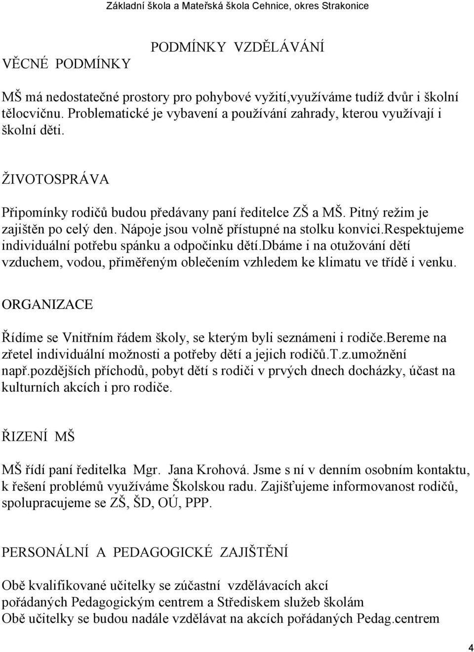 Nápoje jsou volně přístupné na stolku konvici.respektujeme individuální potřebu spánku a odpočinku dětí.