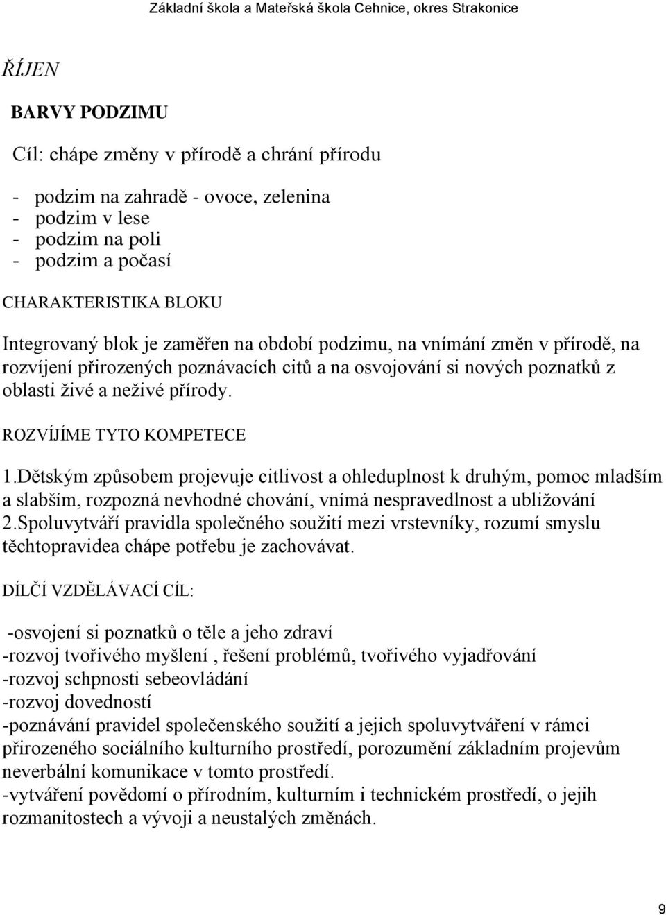 Dětským způsobem projevuje citlivost a ohleduplnost k druhým, pomoc mladším a slabším, rozpozná nevhodné chování, vnímá nespravedlnost a ubliţování 2.