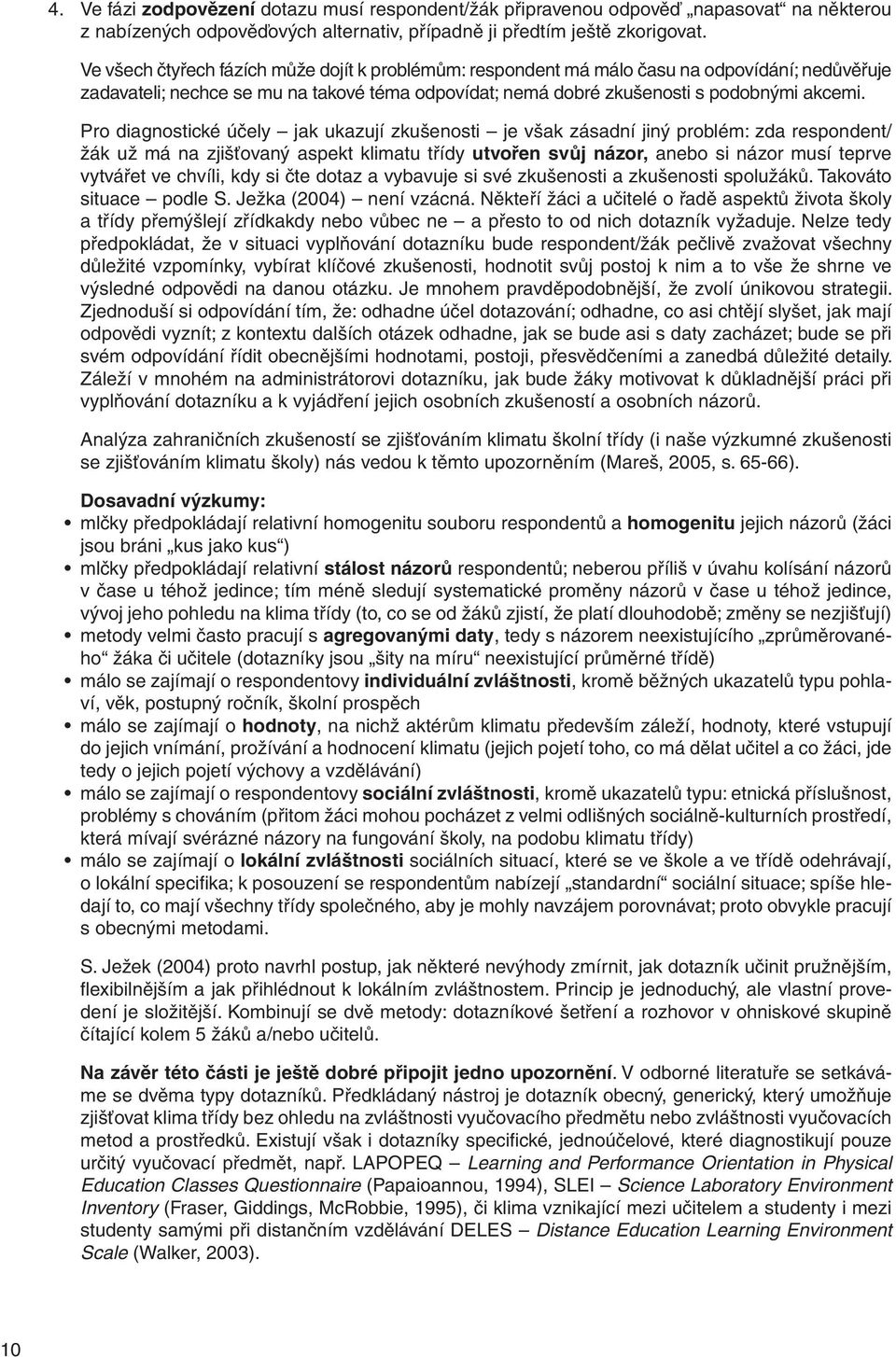 Pro diagnostické účely jak ukazují zkušenosti je však zásadní jiný problém: zda respondent/ žák už má na zjišťovaný aspekt klimatu třídy utvořen svůj názor, anebo si názor musí teprve vytvářet ve