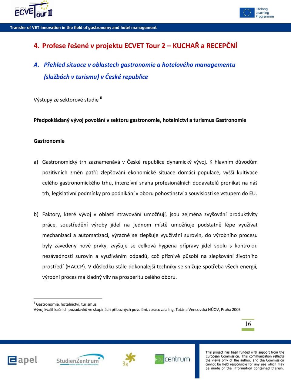 turismus Gastronomie Gastronomie a) Gastronomický trh zaznamenává v České republice dynamický vývoj.