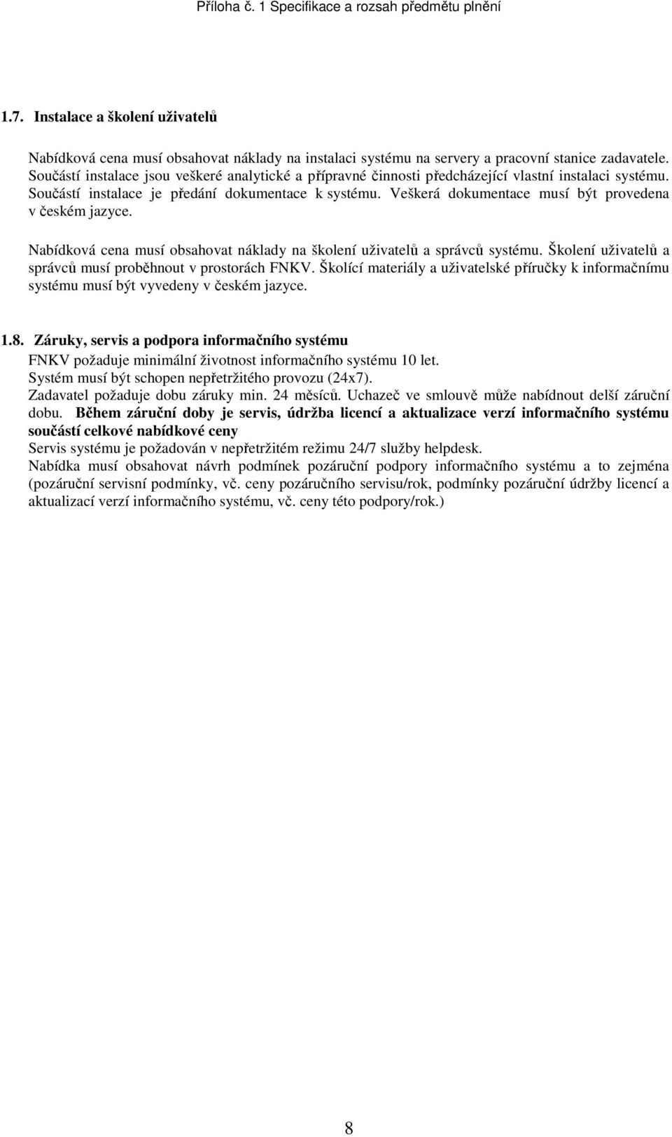 Veškerá dokumentace musí být provedena v českém jazyce. Nabídková cena musí obsahovat náklady na školení uživatelů a správců systému. Školení uživatelů a správců musí proběhnout v prostorách FNKV.