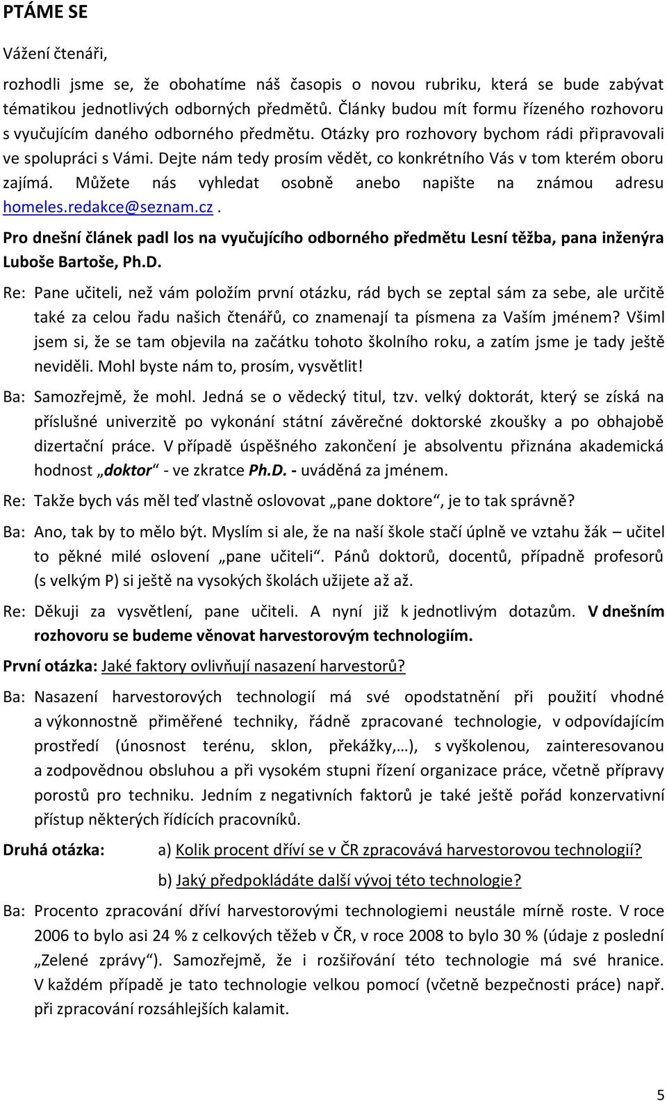 Dejte nám tedy prosím vědět, co konkrétního Vás v tom kterém oboru zajímá. Můžete nás vyhledat osobně anebo napište na známou adresu homeles.redakce@seznam.cz.