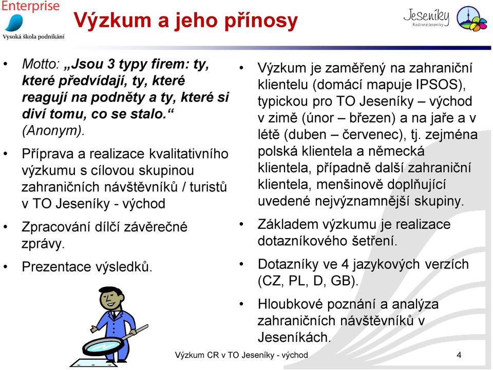 Výzkum je zaměřený na zahraniční klientelu (domácí mapuje IPSOS), typickou pro TO Jeseníky východ v zimě (únor březen) a na jaře a v létě (duben červenec), tj.