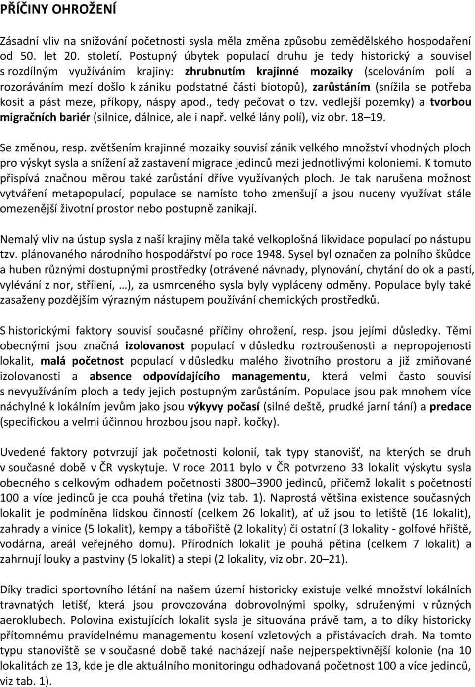 zarůstáním (snížila se potřeba kosit a pást meze, příkopy, náspy apod., tedy pečovat o tzv. vedlejší pozemky) a tvorbou migračních bariér (silnice, dálnice, ale i např. velké lány polí), viz obr.